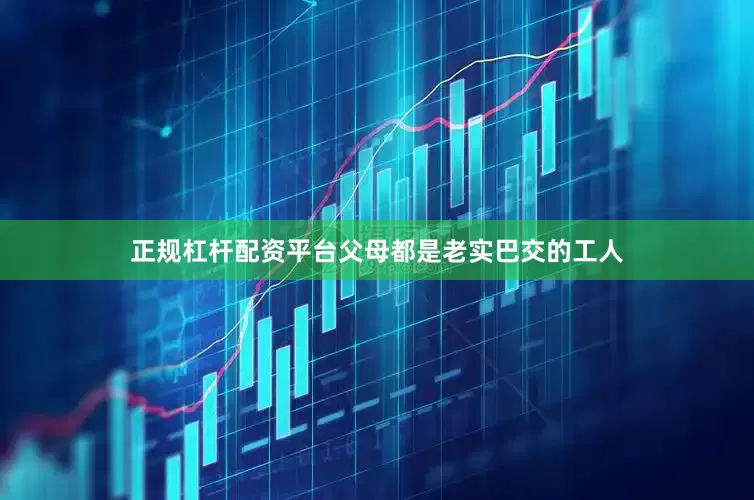 正规杠杆配资平台父母都是老实巴交的工人