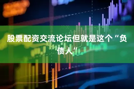 股票配资交流论坛但就是这个“负债人”
