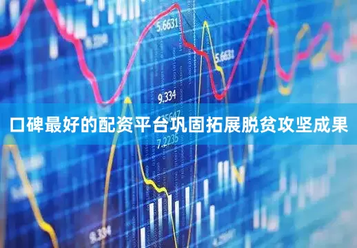 口碑最好的配资平台巩固拓展脱贫攻坚成果