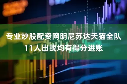 专业炒股配资网明尼苏达天猫全队11人出战均有得分进账