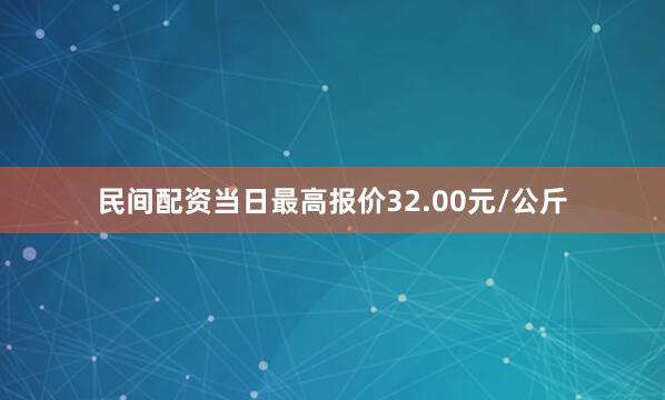 民间配资当日最高报价32.00元/公斤