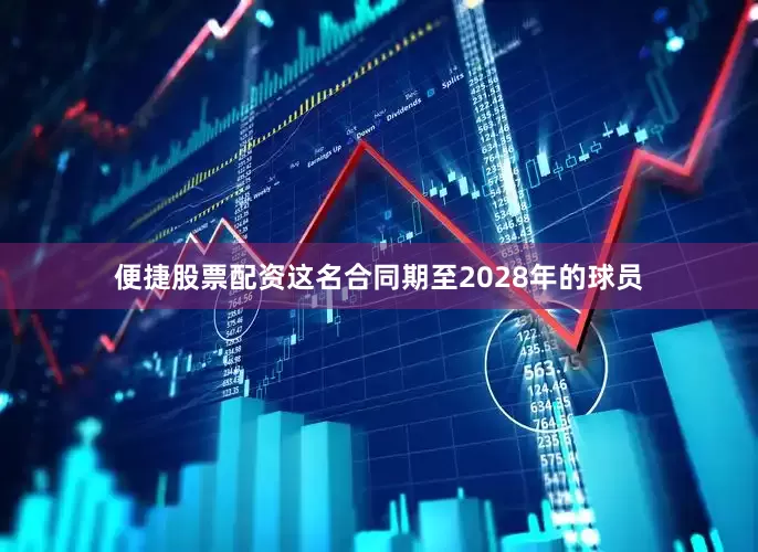 便捷股票配资这名合同期至2028年的球员