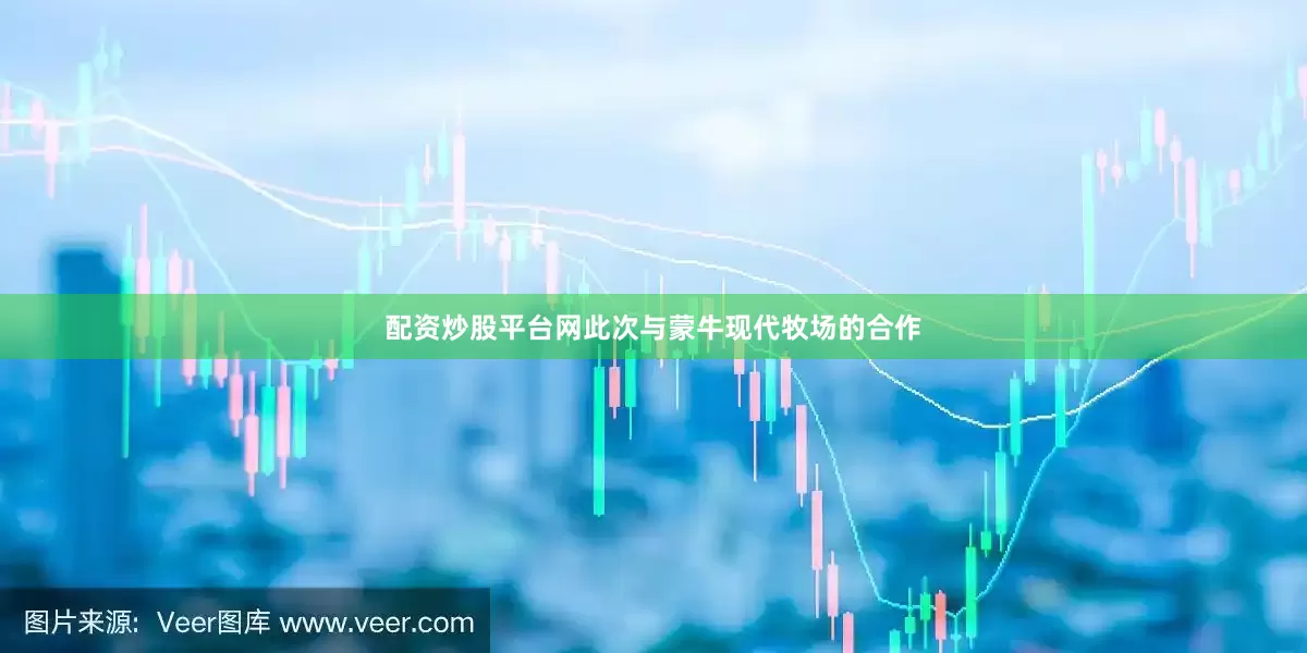 配资炒股平台网此次与蒙牛现代牧场的合作