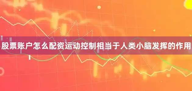 股票账户怎么配资运动控制相当于人类小脑发挥的作用