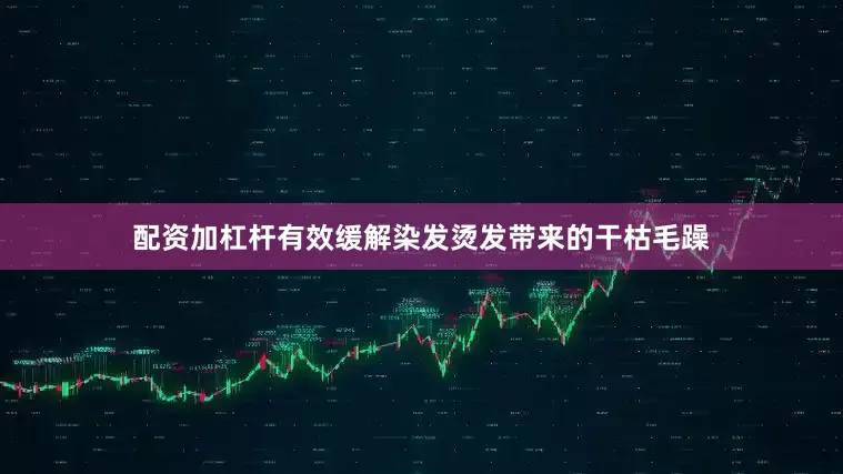 配资加杠杆有效缓解染发烫发带来的干枯毛躁