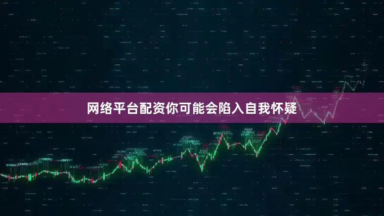 网络平台配资你可能会陷入自我怀疑