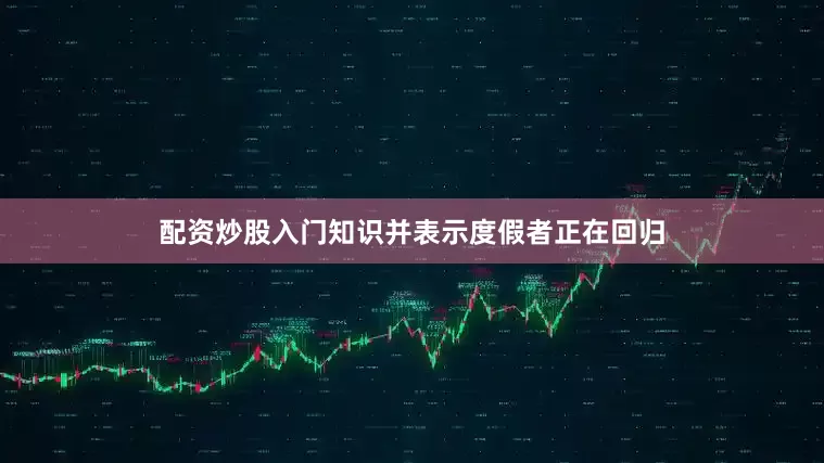 配资炒股入门知识并表示度假者正在回归