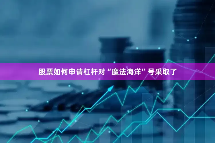 股票如何申请杠杆对“魔法海洋”号采取了