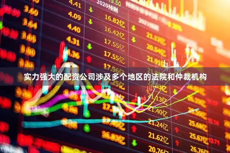 实力强大的配资公司涉及多个地区的法院和仲裁机构