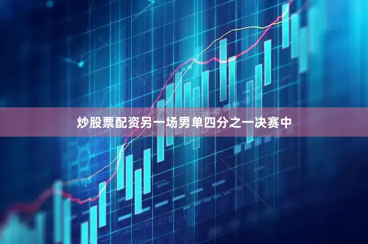 炒股票配资另一场男单四分之一决赛中