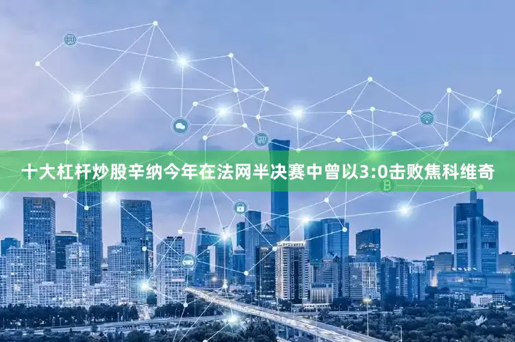 十大杠杆炒股辛纳今年在法网半决赛中曾以3:0击败焦科维奇