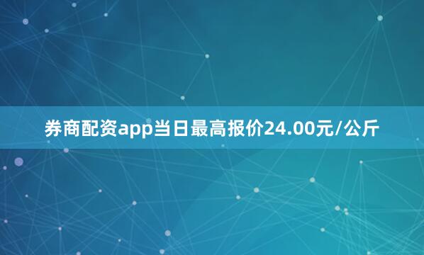券商配资app当日最高报价24.00元/公斤
