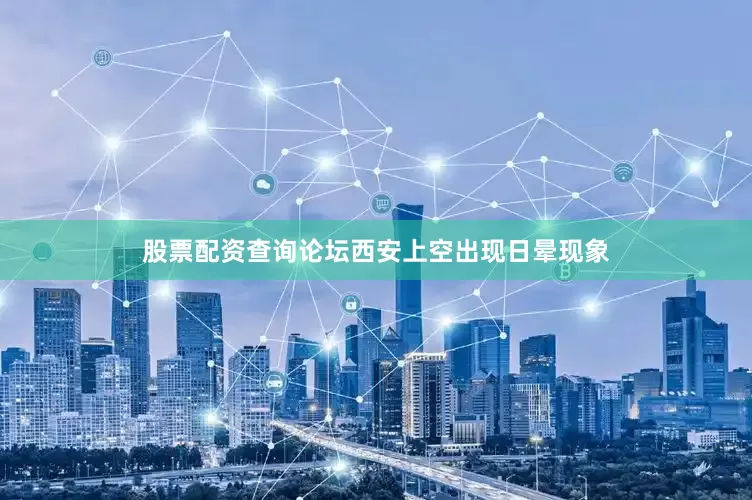 股票配资查询论坛西安上空出现日晕现象