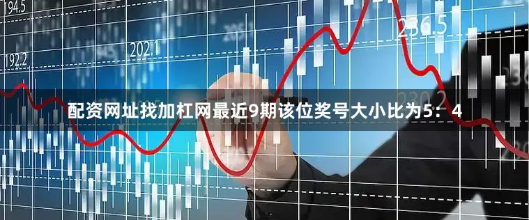 配资网址找加杠网最近9期该位奖号大小比为5：4