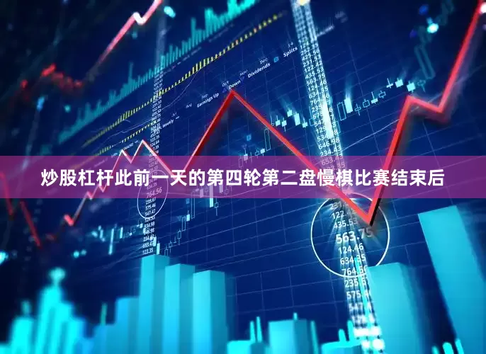 炒股杠杆此前一天的第四轮第二盘慢棋比赛结束后