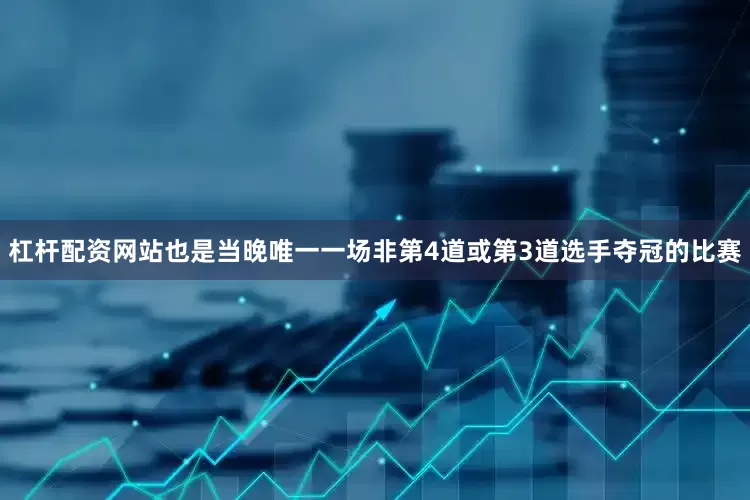 杠杆配资网站也是当晚唯一一场非第4道或第3道选手夺冠的比赛