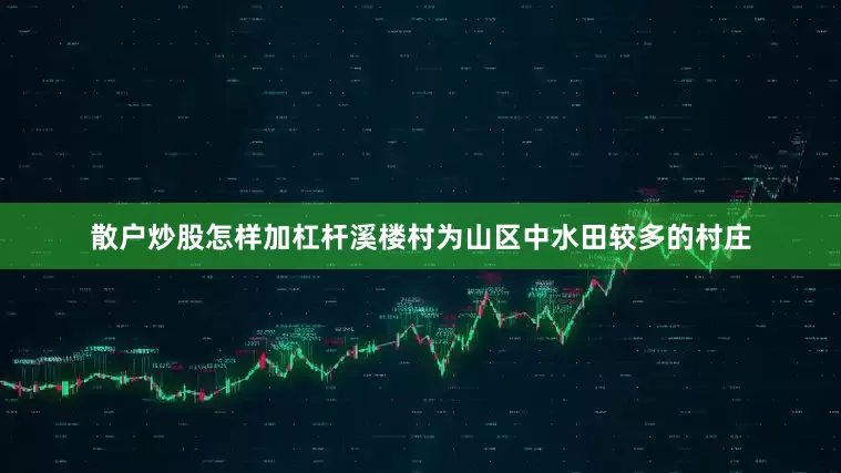 散户炒股怎样加杠杆溪楼村为山区中水田较多的村庄