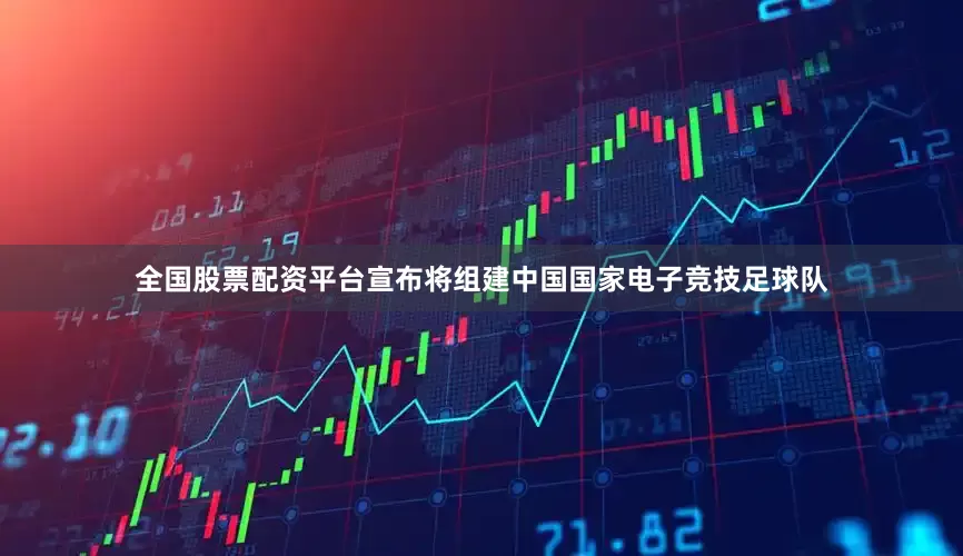 全国股票配资平台宣布将组建中国国家电子竞技足球队