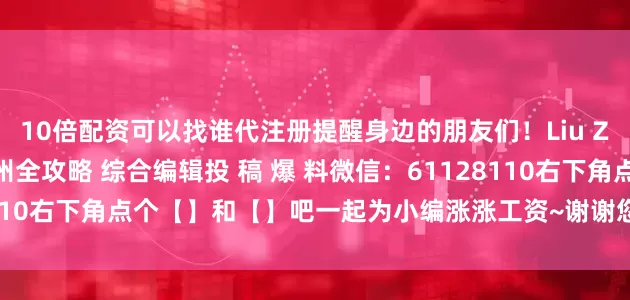 10倍配资可以找谁代注册提醒身边的朋友们！Liu Zhou编辑：白水君@柳州全攻略 综合编辑投 稿 爆 料微信：61128110右下角点个【】和【】吧一起为小编涨涨工资~谢谢您发财的手指  ↓↓