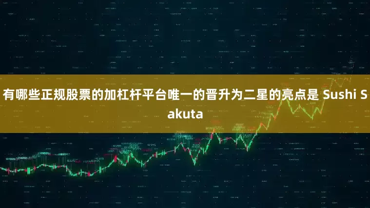 有哪些正规股票的加杠杆平台唯一的晋升为二星的亮点是 Sushi Sakuta
