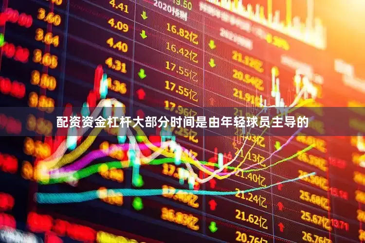 配资资金杠杆大部分时间是由年轻球员主导的