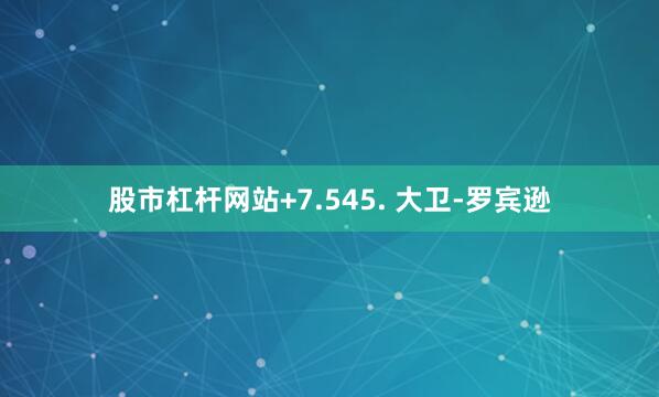 股市杠杆网站+7.545. 大卫-罗宾逊