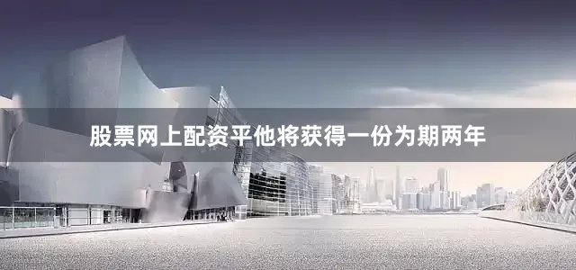 股票网上配资平他将获得一份为期两年