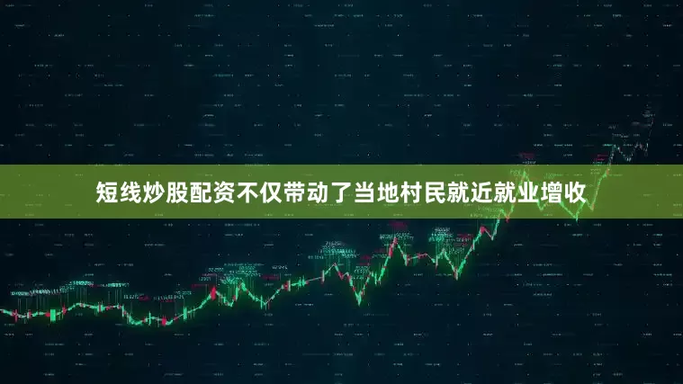 短线炒股配资不仅带动了当地村民就近就业增收
