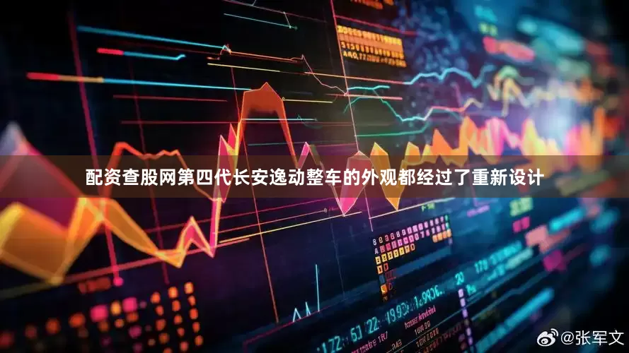 配资查股网第四代长安逸动整车的外观都经过了重新设计