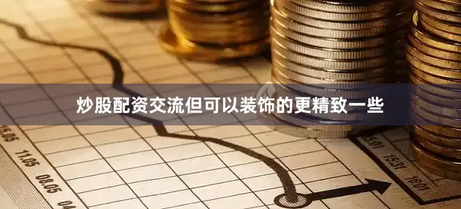 炒股配资交流但可以装饰的更精致一些