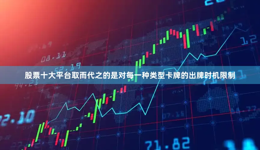 股票十大平台取而代之的是对每一种类型卡牌的出牌时机限制