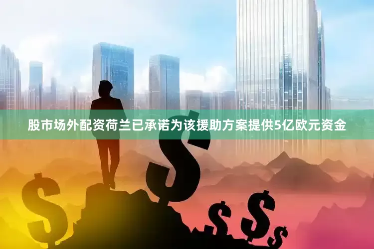 股市场外配资荷兰已承诺为该援助方案提供5亿欧元资金