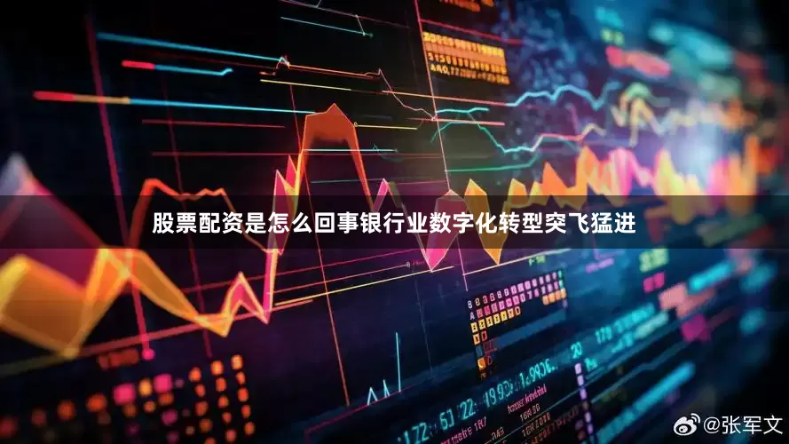 股票配资是怎么回事银行业数字化转型突飞猛进