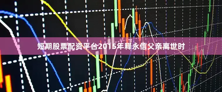 短期股票配资平台2015年释永信父亲离世时