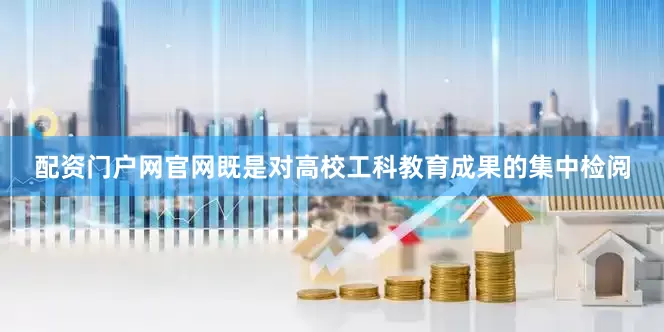 配资门户网官网既是对高校工科教育成果的集中检阅