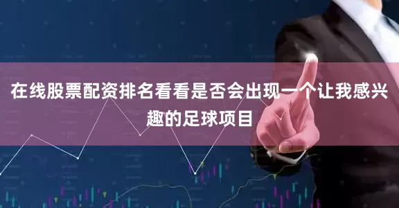 在线股票配资排名看看是否会出现一个让我感兴趣的足球项目