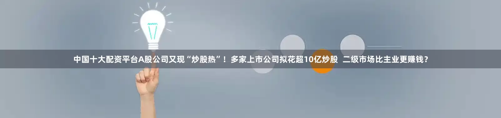 中国十大配资平台A股公司又现“炒股热”！多家上市公司拟花超10亿炒股  二级市场比主业更赚钱？