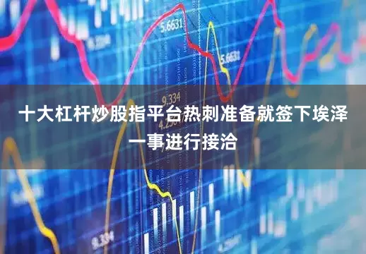 十大杠杆炒股指平台热刺准备就签下埃泽一事进行接洽