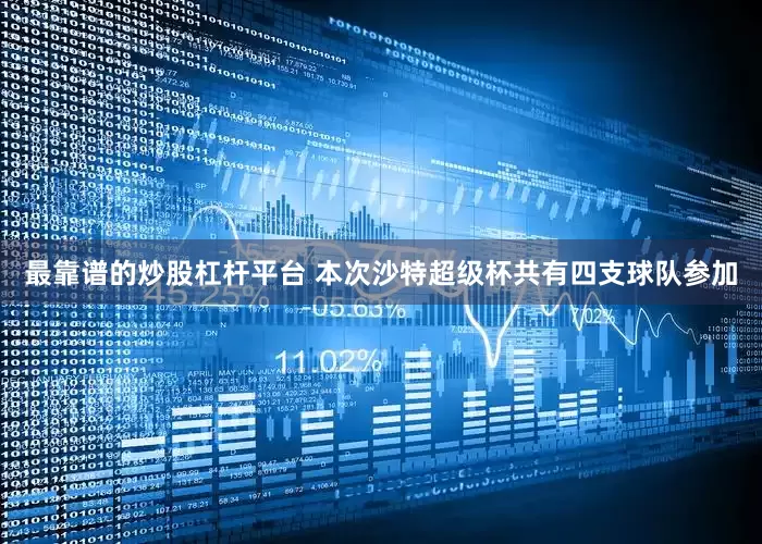 最靠谱的炒股杠杆平台 本次沙特超级杯共有四支球队参加
