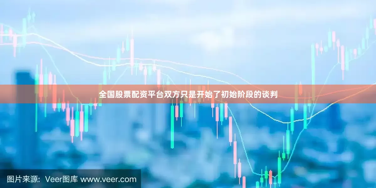全国股票配资平台双方只是开始了初始阶段的谈判