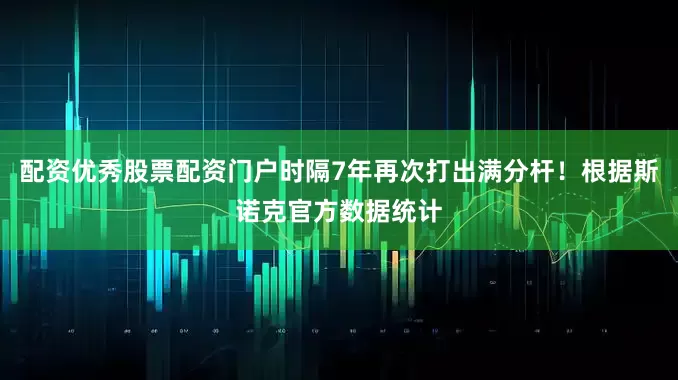 配资优秀股票配资门户时隔7年再次打出满分杆！根据斯诺克官方数据统计