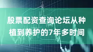股票配资查询论坛从种植到养护的7年多时间